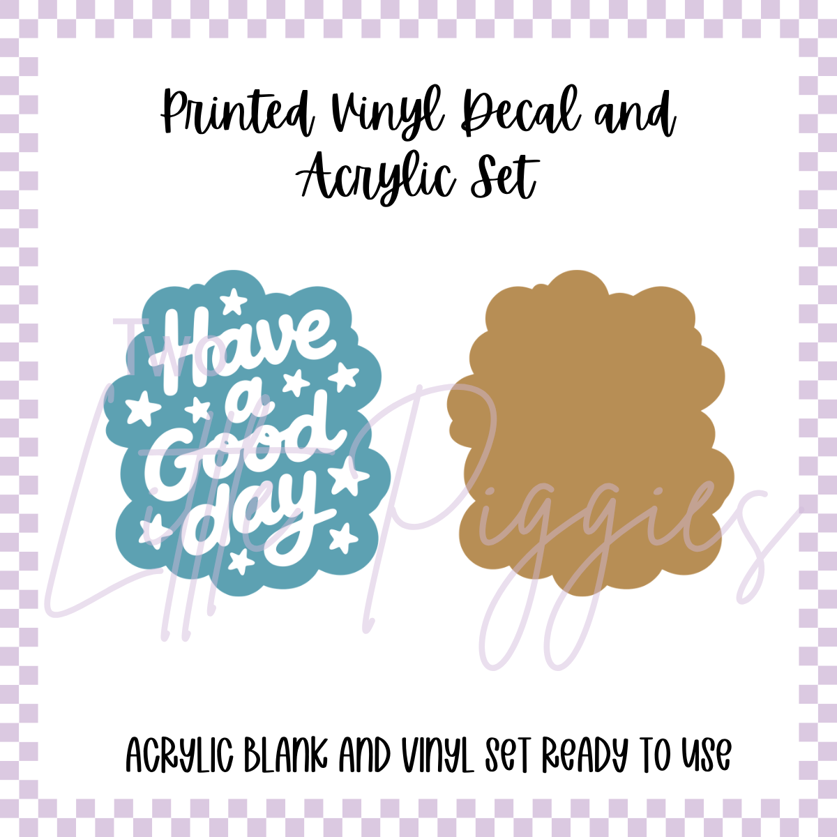 Printed Vinyl and Acrylic Set - Have a Good Day