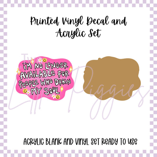 Printed Vinyl and Acrylic Set - I’m no longer available for people who drain my soul