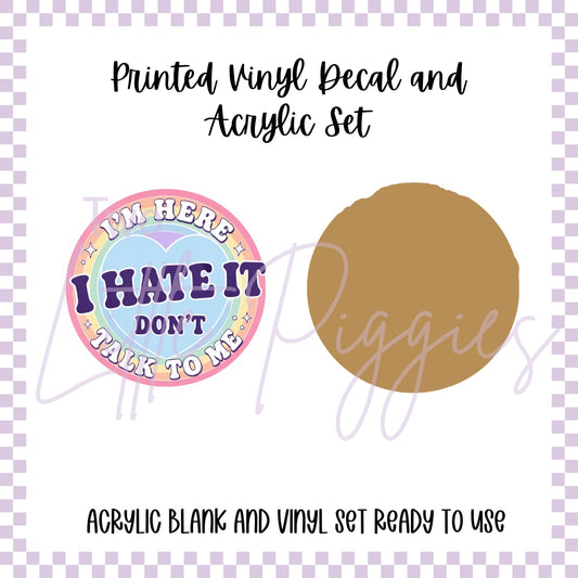 Printed Vinyl and Acrylic Set - Im here, i hate it, dont talk to me