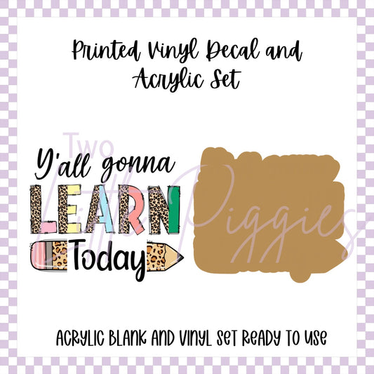 Printed Vinyl and Acrylic Set - Y’all gonna learn today
