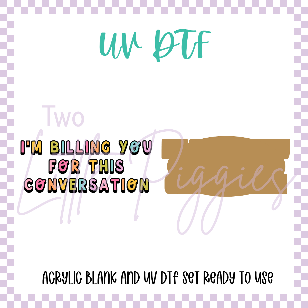 UV DTF -  Acrylic Blank and Decal - 2 inch - I'm Billing for this Conversation